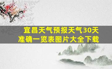 宜昌天气预报天气30天准确一览表图片大全下载