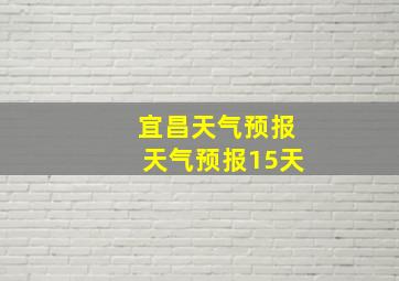 宜昌天气预报天气预报15天