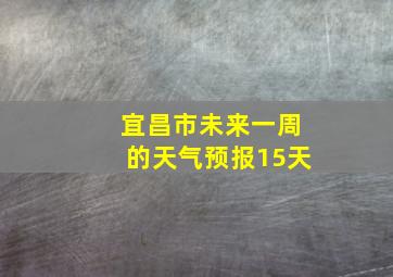 宜昌市未来一周的天气预报15天