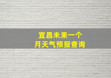 宜昌未来一个月天气预报查询