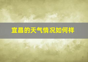 宜昌的天气情况如何样