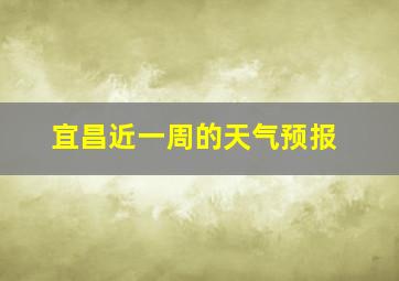 宜昌近一周的天气预报