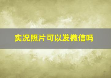 实况照片可以发微信吗