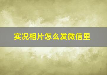 实况相片怎么发微信里