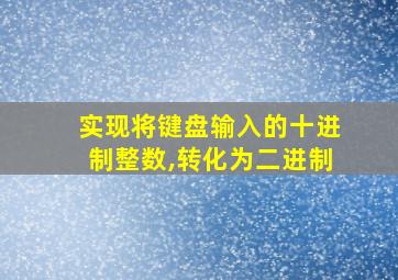 实现将键盘输入的十进制整数,转化为二进制