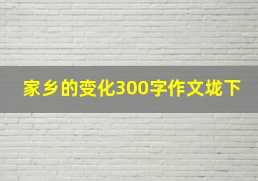 家乡的变化300字作文垅下