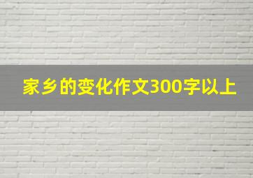 家乡的变化作文300字以上