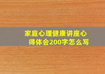 家庭心理健康讲座心得体会200字怎么写