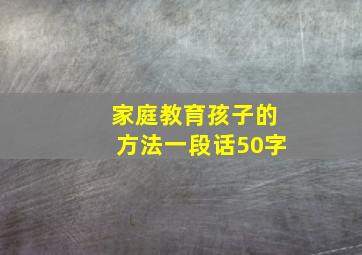 家庭教育孩子的方法一段话50字