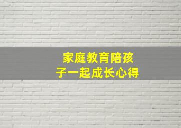 家庭教育陪孩子一起成长心得