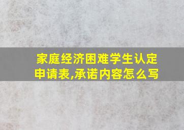 家庭经济困难学生认定申请表,承诺内容怎么写