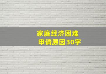 家庭经济困难申请原因30字