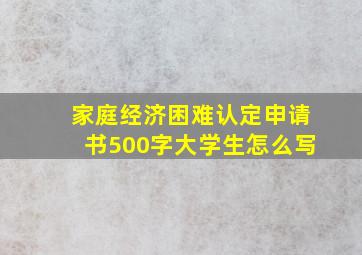 家庭经济困难认定申请书500字大学生怎么写