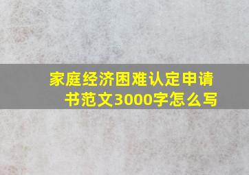 家庭经济困难认定申请书范文3000字怎么写