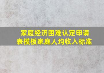 家庭经济困难认定申请表模板家庭人均收入标准