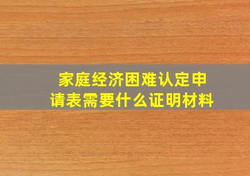 家庭经济困难认定申请表需要什么证明材料