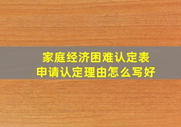 家庭经济困难认定表申请认定理由怎么写好