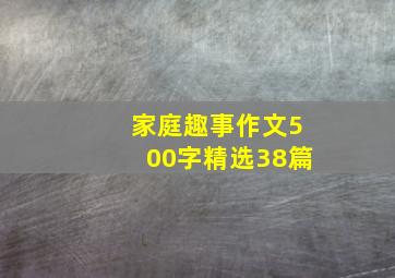 家庭趣事作文500字精选38篇