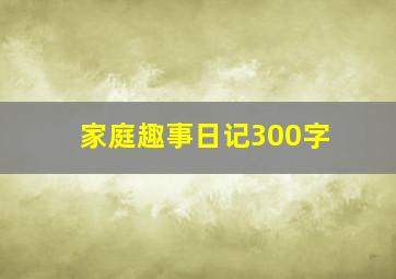 家庭趣事日记300字