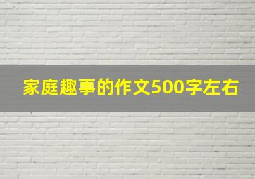 家庭趣事的作文500字左右