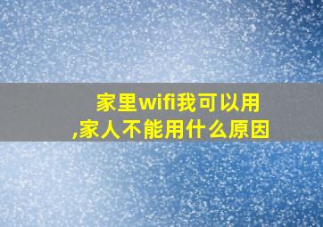 家里wifi我可以用,家人不能用什么原因