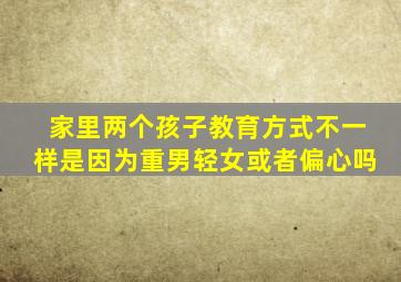 家里两个孩子教育方式不一样是因为重男轻女或者偏心吗