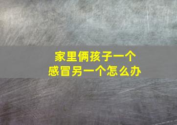 家里俩孩子一个感冒另一个怎么办