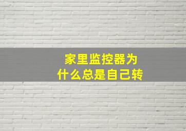 家里监控器为什么总是自己转