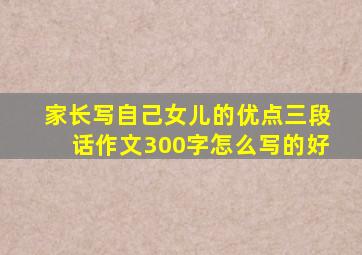 家长写自己女儿的优点三段话作文300字怎么写的好