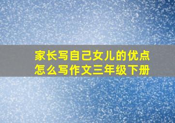 家长写自己女儿的优点怎么写作文三年级下册