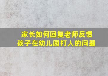 家长如何回复老师反馈孩子在幼儿园打人的问题