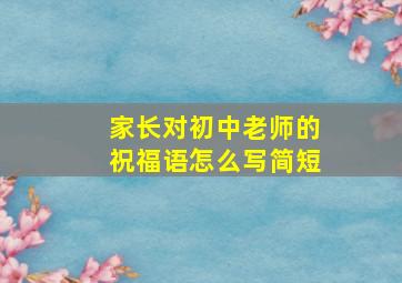 家长对初中老师的祝福语怎么写简短