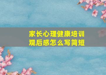 家长心理健康培训观后感怎么写简短