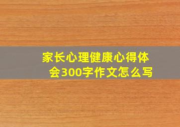 家长心理健康心得体会300字作文怎么写