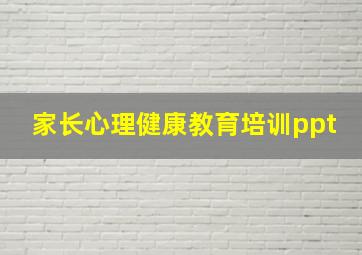 家长心理健康教育培训ppt