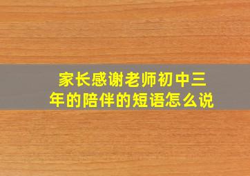 家长感谢老师初中三年的陪伴的短语怎么说