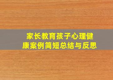 家长教育孩子心理健康案例简短总结与反思