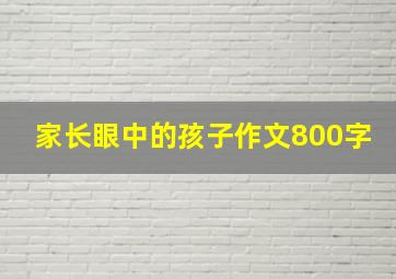 家长眼中的孩子作文800字