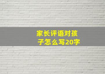 家长评语对孩子怎么写20字