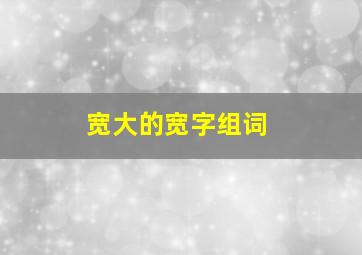 宽大的宽字组词