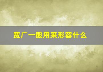 宽广一般用来形容什么