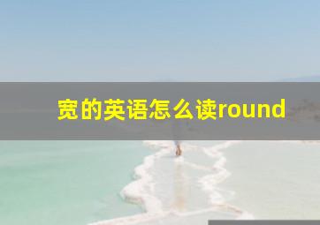 宽的英语怎么读round