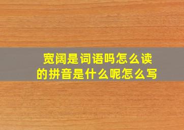 宽阔是词语吗怎么读的拼音是什么呢怎么写