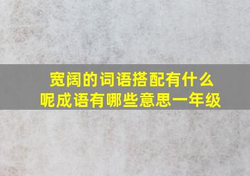 宽阔的词语搭配有什么呢成语有哪些意思一年级