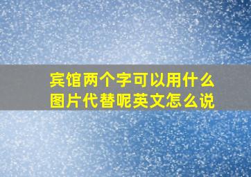 宾馆两个字可以用什么图片代替呢英文怎么说