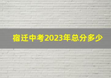 宿迁中考2023年总分多少