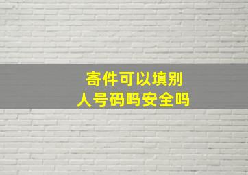 寄件可以填别人号码吗安全吗