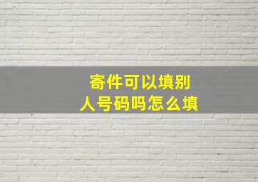 寄件可以填别人号码吗怎么填