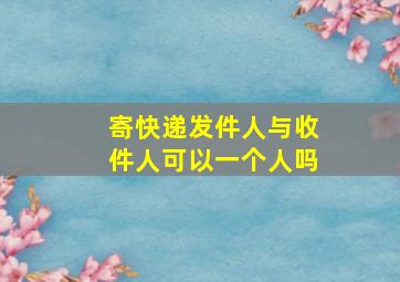 寄快递发件人与收件人可以一个人吗