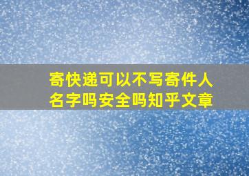 寄快递可以不写寄件人名字吗安全吗知乎文章